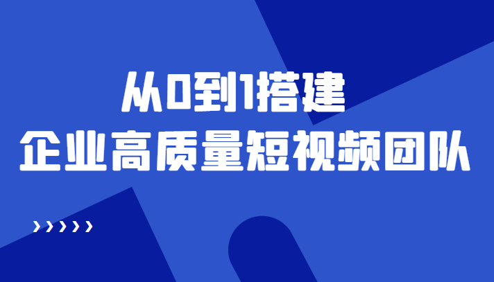 （4392期）老板必学12节课，教你从0到1搭建企业高质量短视频团队，解决你的搭建难题(“老板必学12节课程教你打造高效短视频团队”)