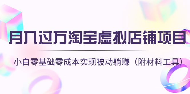 （4398期）月入过万淘宝虚拟店铺项目，小白零基础零成本实现被动躺赚（附材料工具）(月入过万淘宝虚拟店铺项目，小白零基础零成本实现被动躺赚)