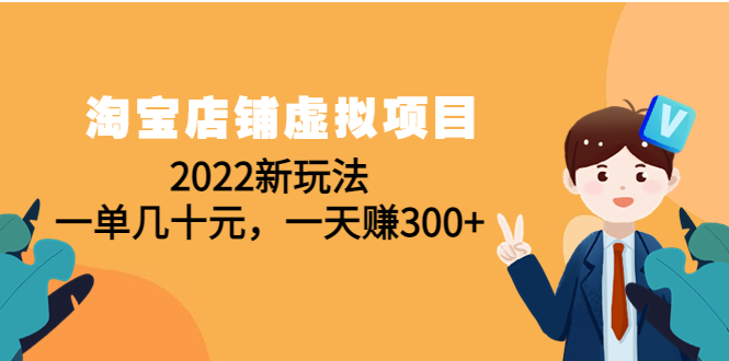 （4400期）淘宝店铺虚拟项目：2022新玩法，一单几十元，一天赚300+（59节课）(淘宝虚拟店铺新玩法一单几十元，一天赚300+)