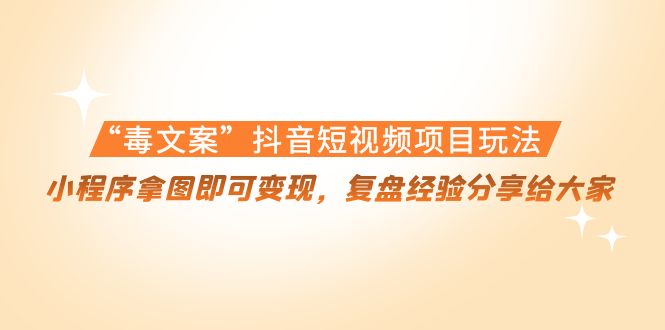 （4248期）“毒文案”抖音短视频项目玩法，小程序拿图即可变现，复盘经验分享给大家(揭秘“毒文案”抖音短视频项目，小程序拿图轻松变现)