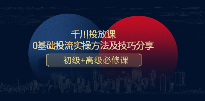 （4249期）千川投放课：0基础投流实操方法及技巧分享，初级+高级必修课(千川投放课从新手小白到专业高手的全面指南)