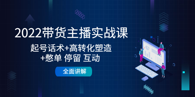 （4417期）2022带货主播实战课：起号话术+高转化塑造+憋单 停留 互动  全面讲解(全面掌握带货主播实战技巧，提升直播效果)