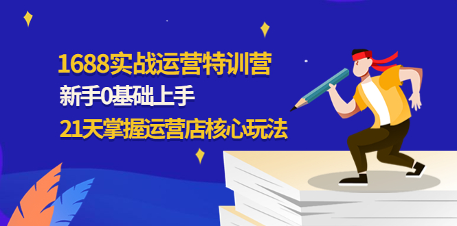 （4421期）1688实战特训营：新手0基础上手，21天掌握运营店核心玩法(1688实战特训营21天助你从新手变高手，全面提升店铺运营实力！)