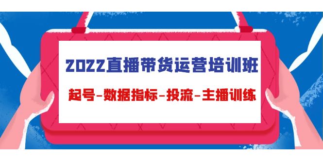 （4427期）2022直播带货运营培训班：起号-数据指标-投流-主播训练（15节）(全面掌握直播带货运营技能，助力业绩飞跃)