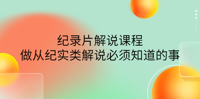 （4255期）眼镜蛇电影：纪录片解说课程，做从纪实类解说必须知道的事-价值499元(掌握纪实类解说全技能，眼镜蛇电影带你轻松入门)