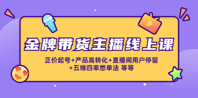 （4257期）金牌带货主播线上课：正价起号+产品高转化+直播间用户停留+五维四率憋单法(金牌带货主播线上课提升直播效果的关键技巧与方法)