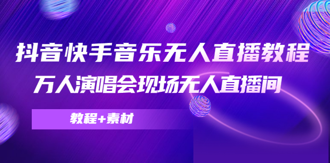 （4437期）抖音快手音乐无人直播教程，万人演唱会现场无人直播间（教程+素材）(抖音快手音乐无人直播全攻略从素材选择到软件应用)