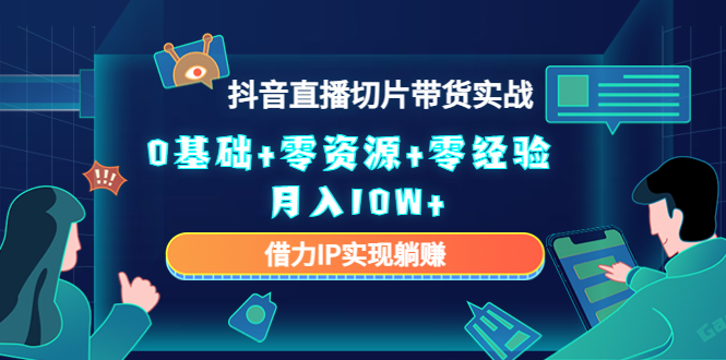 （4441期）2023抖音直播切片带货实战，0基础+零资源+零经验 月入10W+借力IP实现躺赚(2023抖音直播切片带货实战课程零基础也能月入10W+)