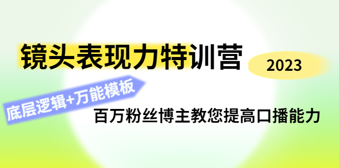 （4442期）镜头表现力特训营：百万粉丝博主教您提高口播能力，底层逻辑+万能模板(提升口播能力，打造个人魅力IP——镜头表现力特训营)