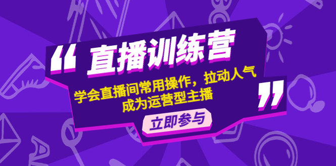 （4452期）直播训练营：学会直播间常用操作，拉动人气，成为运营型主播(掌握直播间运营技巧，成为成功的直播运营型主播)