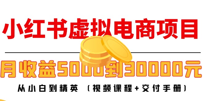 （4454期）小红书虚拟电商项目：从小白到精英 月收益5000到30000 (视频课程+交付手册)(小红书虚拟电商项目从小白到精英，实现高收益)