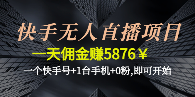 （4464期）快手无人直播项目，一天佣金赚5876￥一个快手号+1台手机+0粉,即可开始(快手无人直播项目简单操作，轻松赚钱)