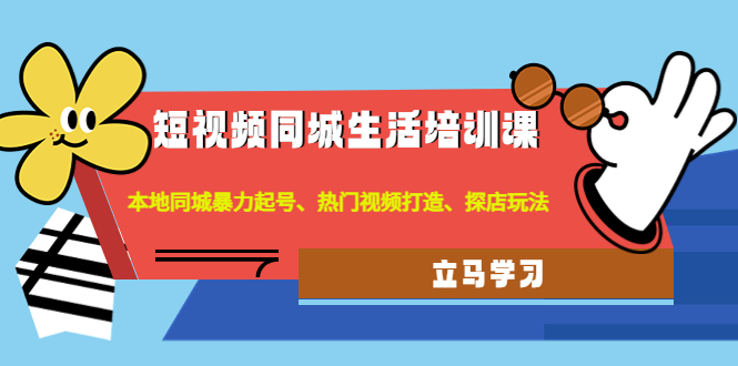 （4467期）短视频同城生活培训课：本地同城暴力起号、热门视频打造、探店玩法(深度解析短视频同城生活运营策略与技巧)