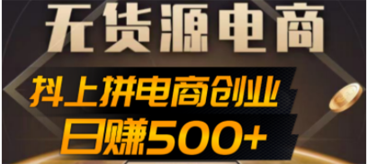 （4475期）抖上拼无货源电商创业项目、外面收费12800，日赚500+的案例解析参考(抖上拼无货源电商创业项目低成本互联网创业新机遇)