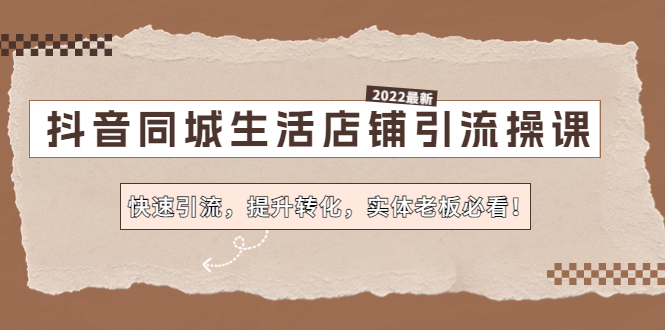 （4501期）抖音同城生活店铺引流操课：快速引流，提升转化，实体老板必看！(“抖音同城生活店铺引流操课实体老板的转型之路”)