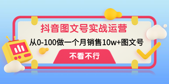 （4503期）抖音图文号实战运营教程：从0-100做一个月销售10w+图文号(抖音图文号实战运营教程从零基础到月销10万+的全面指南)