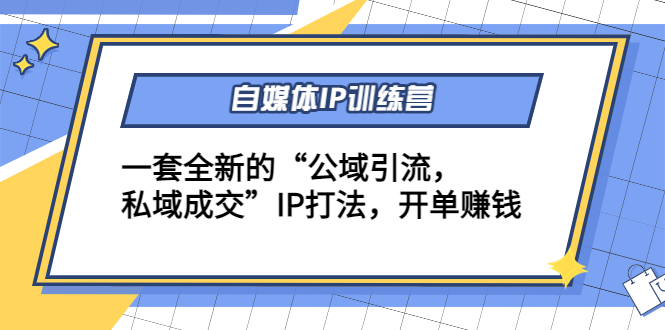 （4290期）自媒体IP训练营(12+13期)一套全新的“公域引流，私域成交”IP打法 开单赚钱(全新IP打法助你实现“公域引流，私域成交”，提升营收能力)