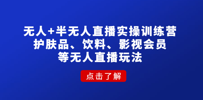 （4510期）无人+半无人直播实操训练营：护肤品、饮料、影视会员等无人直播玩法(深度解析无人和半无人直播实操训练营从基础到实战全覆盖)