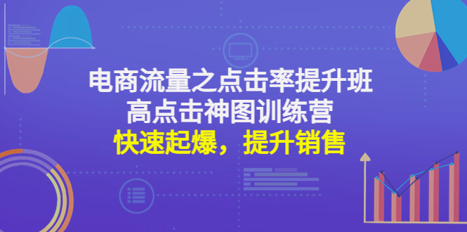 （4544期）电商流量之点击率提升班+高点击神图训练营：快速起爆，提升销售！(电商流量之点击率提升班+高点击神图训练营助您快速起爆，提升销售！)