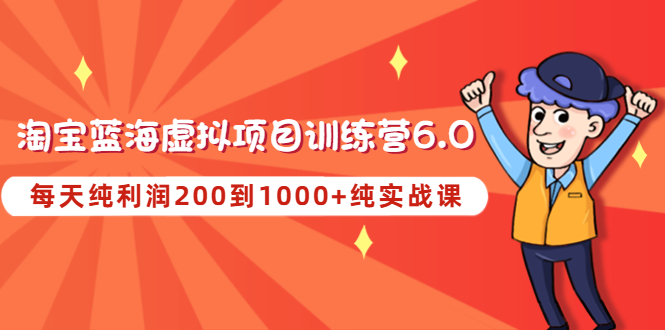 （4587期）黄岛主《淘宝蓝海虚拟项目陪跑训练营6.0》每天纯利润200到1000+纯实战课(《淘宝蓝海虚拟项目陪跑训练营6.0》实战导向，助力每日纯利润200-1000+)