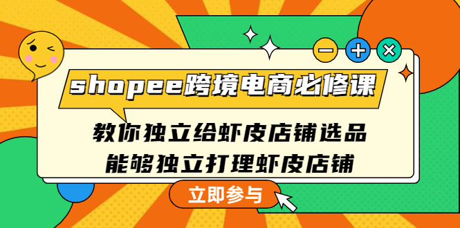 （4588期）shopee跨境电商必修课：教你独立给虾皮店铺选品，能够独立打理虾皮店铺(掌握虾皮店铺经营之道，助您在跨境电商领域取得成功)