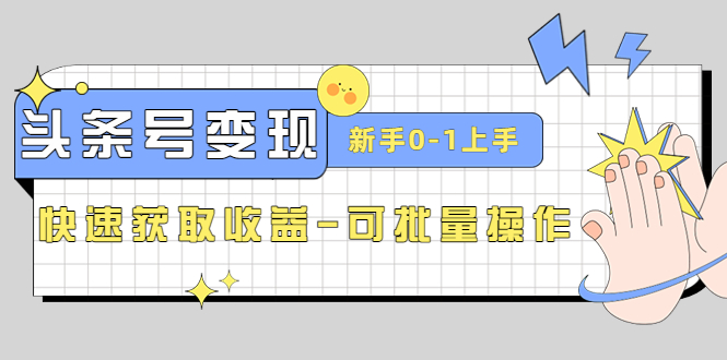 （4599期）2023头条号实操变现课：新手0-1轻松上手，快速获取收益-可批量操作(2023头条号实操变现课助你从新手到高手，轻松获取收益)