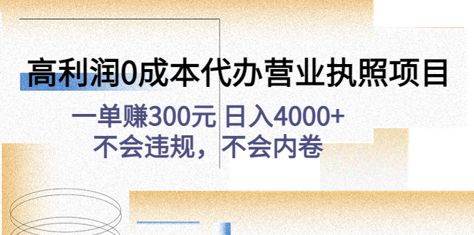 （4632期）高利润0成本代办营业执照项目：一单赚300元 日入4000+不会违规，不会内卷(高利润0成本代办营业执照项目一单赚300元 日入4000+不会违规，不会内卷)