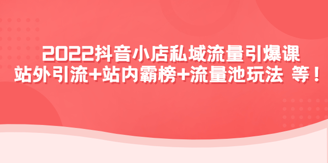 （4359期）2022抖音小店私域流量引爆课：站外引流+站内霸榜+流量池玩法等等！(“一站式抖音小店运营指南掌握私域流量引爆技术，实现店铺快速增长”)