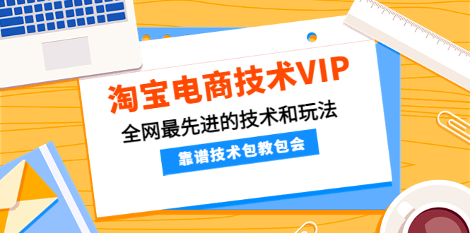 （4360期）淘宝电商技术VIP，全网最先进的技术和玩法，靠谱技术包教包会（更新115）(淘宝电商技术VIP课程掌握最新技术和玩法，提升店铺经营效率和盈利能力)