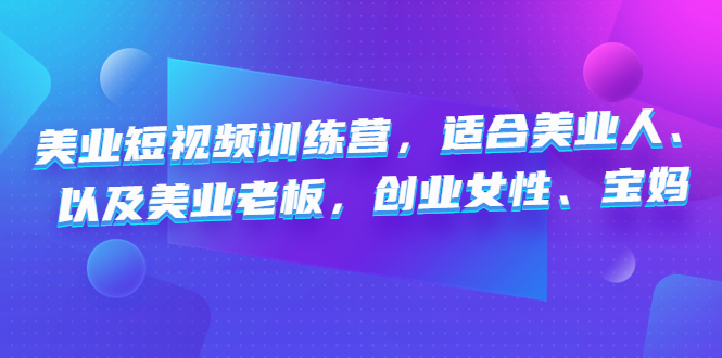 （4642期）美业短视频训练营，适合美业人、以及美业老板，创业女性、宝妈(美业短视频训练营（4642期）助力美业人、老板、创业女性和宝妈提升短视频制作与运营能力)