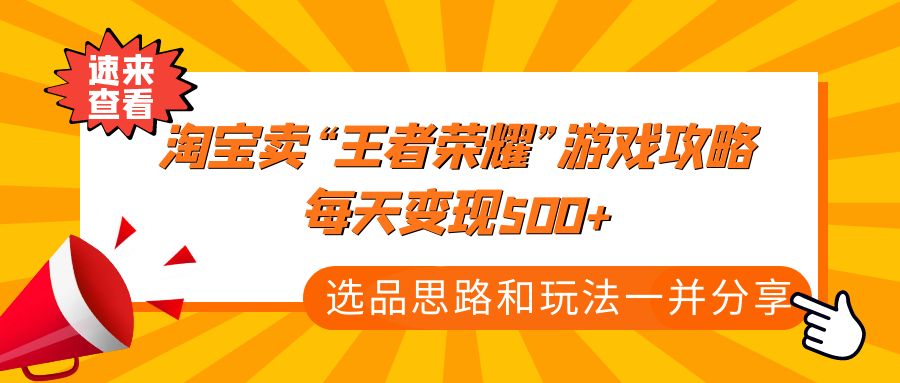 （4646期）某付款文章《淘宝卖“王者荣耀”游戏攻略，每天变现500+，选品思路+玩法》(淘宝虚拟店铺蓝海品操作案例解析)