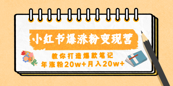 （4645期）小红书爆涨粉变现营（第五期）教你打造爆款笔记，年涨粉20w+月入20w+(小红书爆涨粉变现营（第五期）打造爆款笔记，实现年涨粉20万+，月入20万+)