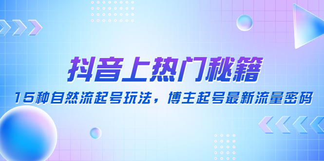 （4650期）抖音上热门秘籍：15种自然流起号玩法，博主起号最新流量密码(揭秘抖音热门秘籍15种自然流起号玩法及实用技巧)