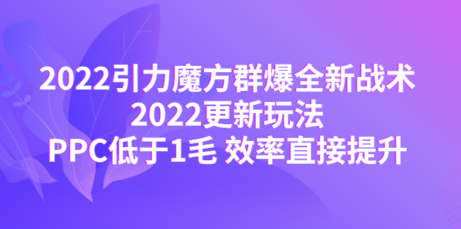 （4368期）2022引力魔方群爆全新战术：2022更新玩法，PPC低于1毛 效率直接提升(“2022引力魔方新玩法揭秘PPC低于1毛，效率大幅提升”)