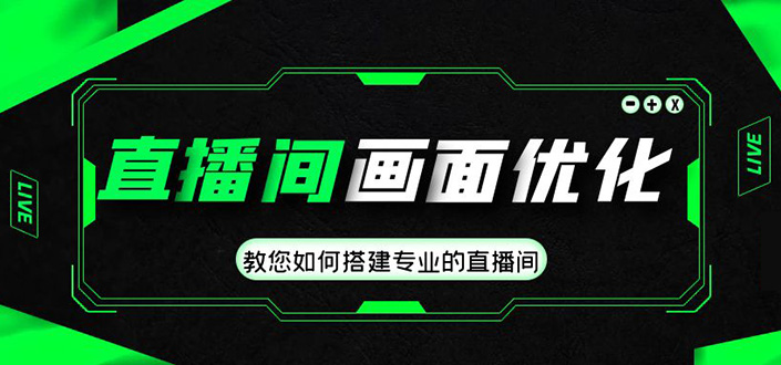 （4681期）直播间画面优化教程，教您如何搭建专业的直播间-价值399元(专业直播间搭建与优化全攻略)