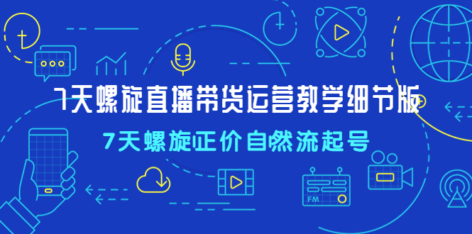 （4700期）7天螺直旋播带货运营教细学节版，7天螺旋正自价然流起号(7天螺直旋播带货运营教细学节版掌握自然流量提升直播销售的实用技巧)