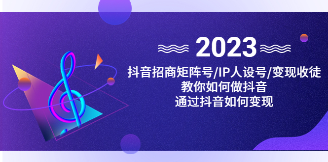 （4710期）抖音/招商/矩阵号＋IP人设/号+变现/收徒，教你如何做抖音，通过抖音赚钱(掌握抖音变现秘诀，轻松实现财富增长)