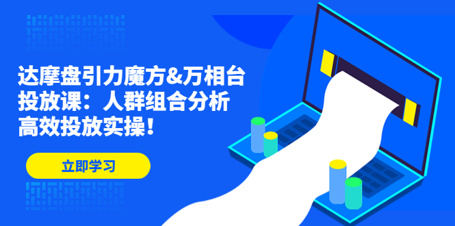 （4709期）达摩盘引力魔方&万相台投放课：人群组合分析，高效投放实操！(掌握达摩盘引力魔方和万相台投放技巧，提升广告效果！)