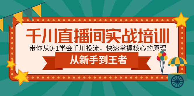 （4774期）千川直播间实战培训：带你从0-1学会千川投流，快速掌握核心的原理(全面解析千川投流从理论到实操的一站式学习指南)