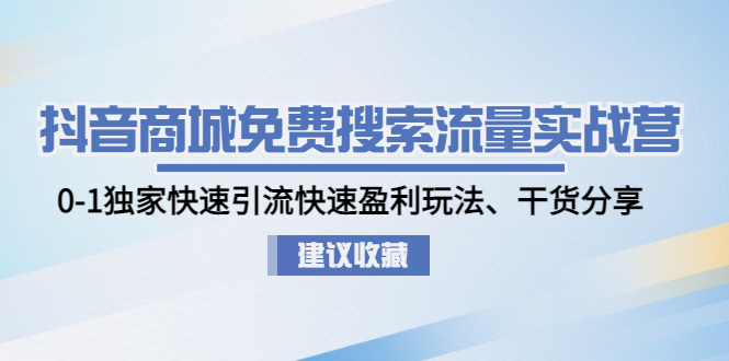 （4779期）抖音商城免费搜索流量实战营：0-1独家快速引流快速盈利玩法、干货分享(抖音商城免费搜索流量实战营全面解析抖音电商运营策略与技巧)