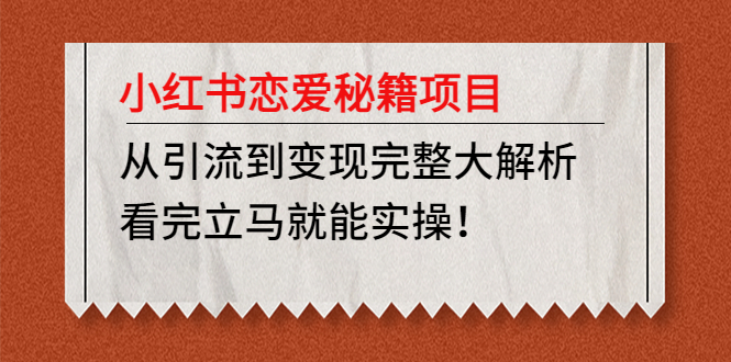 （4783期）小红书恋爱秘籍项目，从引流到变现完整大解析 看完立马能实操【教程+资料】(“小红书恋爱秘籍项目从引流到变现的完整指南”)