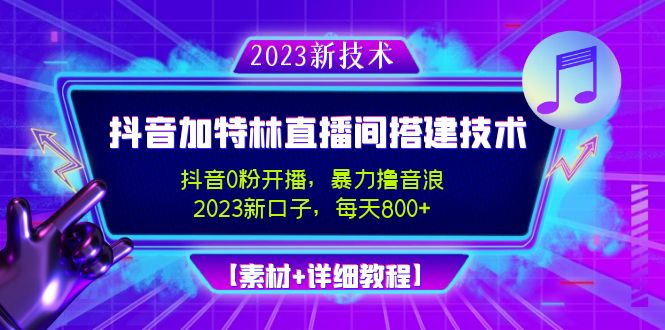 （4791期）2023抖音加特林直播间搭建技术，0粉开播-暴力撸音浪-日入800+【素材+教程】(2023最新抖音撸音浪直播技术，暴力起号，日入800+，让你轻松成为直播达人！)