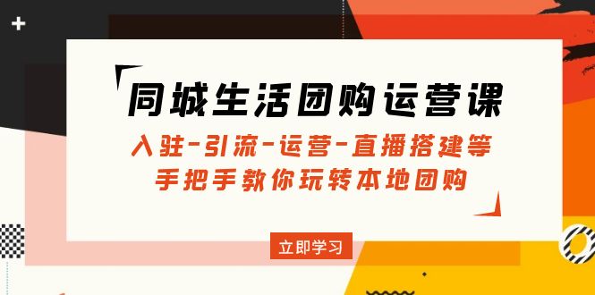 （4800期）同城生活团购运营课：入驻-引流-运营-直播搭建等 玩转本地团购(无中创水印)(全面掌握同城生活团购运营技巧，助力本地团购业务蓬勃发展)