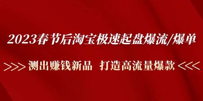 （4804期）2023春节后淘宝极速起盘爆流/爆单：测出赚钱新品  打造高流量爆款(2023春节后淘宝极速起盘爆流/爆单实战大咖带你打造高流量爆款)