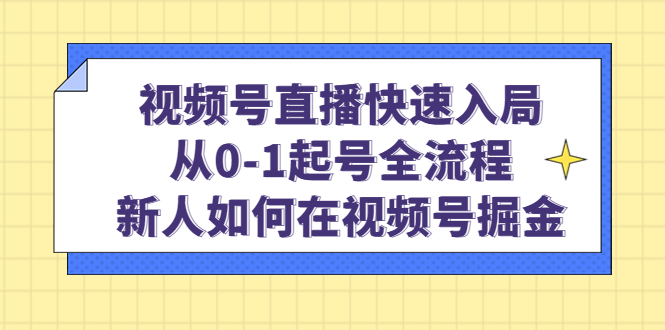 （4829期）视频号直播快速入局：从0-1起号全流程，新人如何在视频号掘金！(视频号直播新手指南从注册到开播的全面解析)