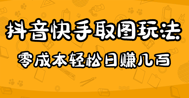 （4831期）2023抖音快手取图玩法：一个人在家就能做，超简单，0成本日赚几百(在家轻松赚钱2023抖音快手取图变现攻略)