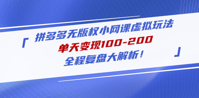 （4861期）拼多多无版权小网课虚拟玩法，单天变现100-200，全程复盘大解析！(拼多多无版权小网课虚拟项目复盘及操作指南)