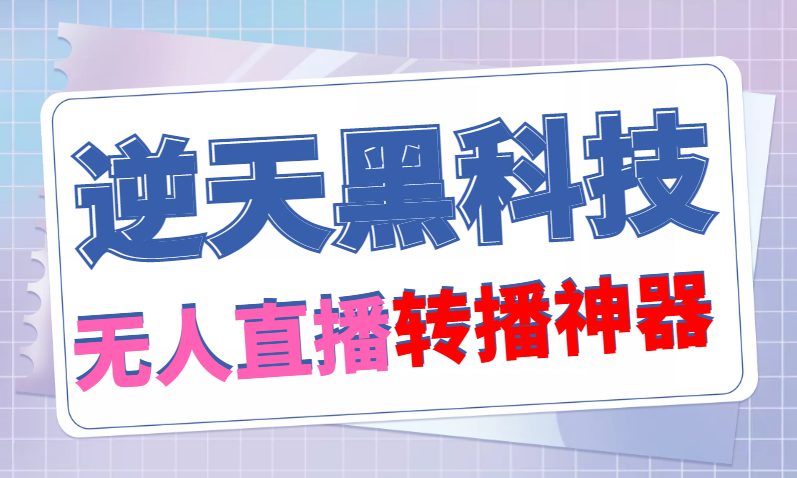 （4870期）【逆天黑科技】外面卖699的无人直播搬运，可直接转播别人直播间(脚本+教程)(【逆天黑科技】699元就能实现全平台直播搬运，无需卡密！)