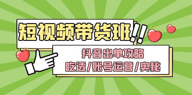 （4878期）短视频带货内训营：抖音出单攻略，吃透/账号运营/奥秘，轻松带货(抖音短视频带货内训营全面解析账号运营与剪辑技巧)