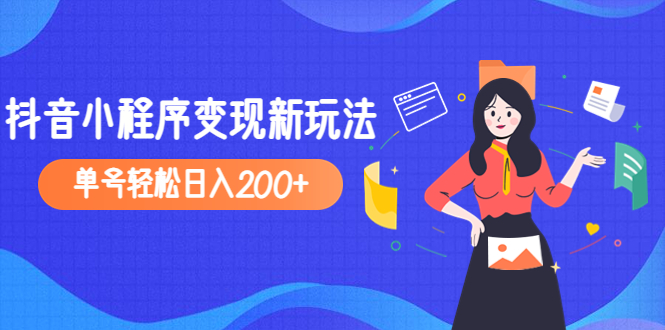 （4877期）2023年外面收费990的抖音小程序变现新玩法，单号轻松日入200+(2023年外面收费990的抖音小程序变现新玩法，轻松日入200+)